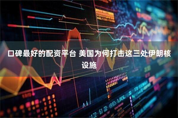 口碑最好的配资平台 美国为何打击这三处伊朗核设施