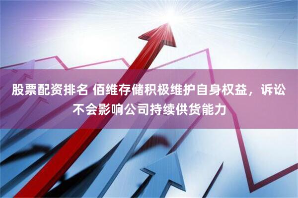 股票配资排名 佰维存储积极维护自身权益，诉讼不会影响公司持续供货能力