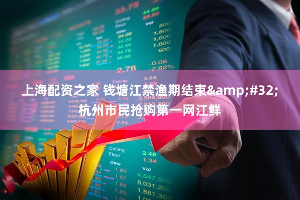 上海配资之家 钱塘江禁渔期结束&#32;杭州市民抢购第一网江鲜