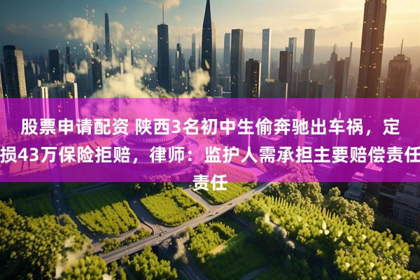 股票申请配资 陕西3名初中生偷奔驰出车祸，定损43万保险拒赔，律师：监护人需承担主要赔偿责任
