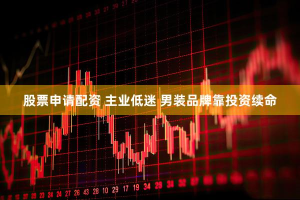 股票申请配资 主业低迷 男装品牌靠投资续命