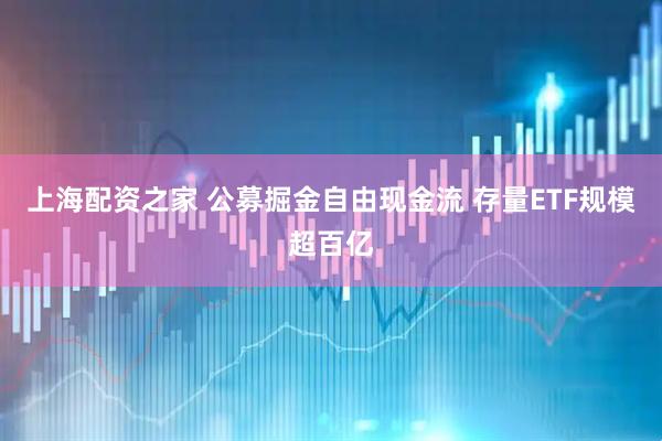 上海配资之家 公募掘金自由现金流 存量ETF规模超百亿