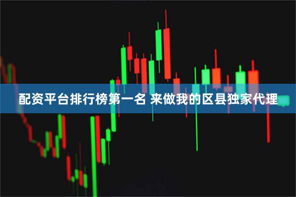 配资平台排行榜第一名 来做我的区县独家代理