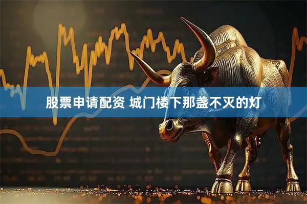 股票申请配资 城门楼下那盏不灭的灯