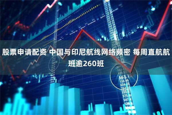 股票申请配资 中国与印尼航线网络频密 每周直航航班逾260班