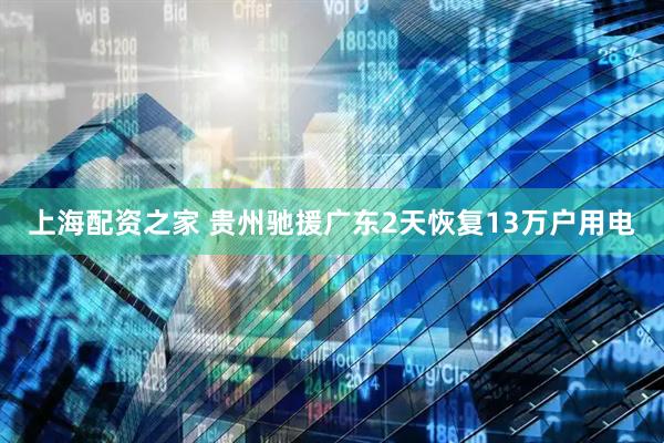 上海配资之家 贵州驰援广东2天恢复13万户用电