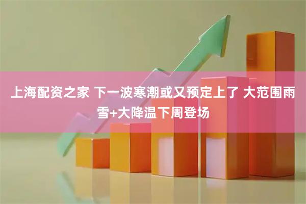 上海配资之家 下一波寒潮或又预定上了 大范围雨雪+大降温下周登场