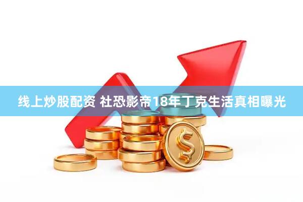 线上炒股配资 社恐影帝18年丁克生活真相曝光